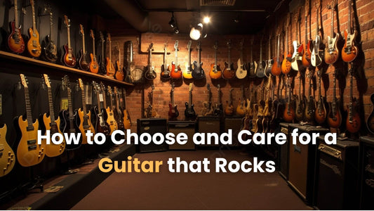 How to Choose and Care for a Guitar that Rocks