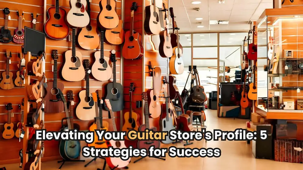 Elevating Your Guitar Store's Profile: 5 Strategies for Success