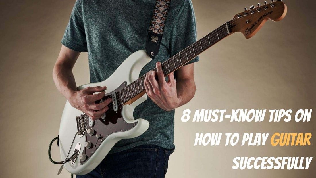 8 Must-Know Tips on How to Play Guitar Successfully
