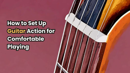 How to Set Up Guitar Action for Comfortable Playing