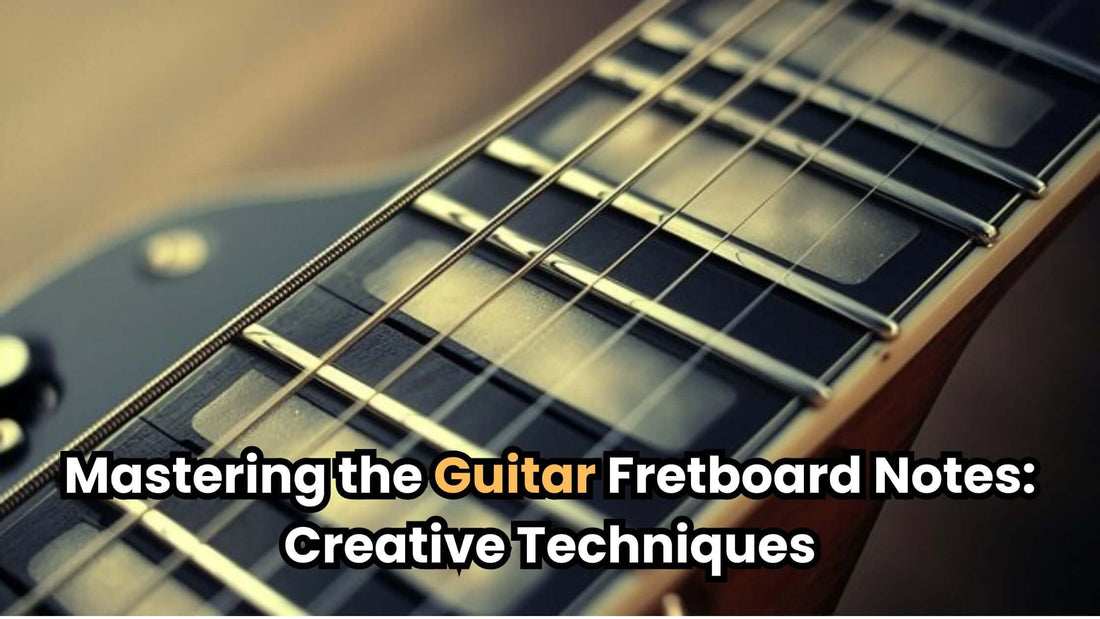 Mastering the Guitar Fretboard Notes: Creative Techniques