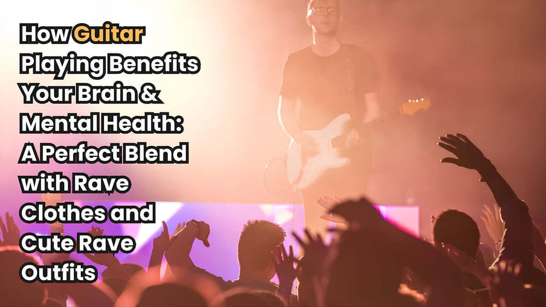 How Guitar Playing Benefits Your Brain & Mental Health: A Perfect Blend with Rave Clothes and Cute Rave Outfits