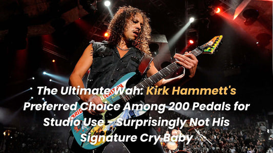 The Ultimate Wah: Kirk Hammett's Preferred Choice Among 200 Pedals for Studio Use - Surprisingly Not His Signature Cry Baby