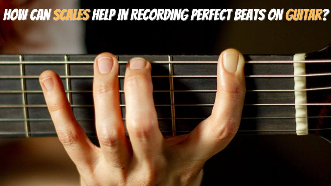 How Can Scales Help In Recording Perfect Beats On Guitar?