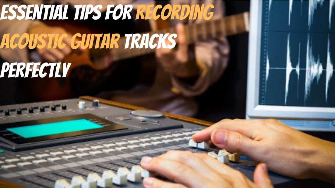 Essential Tips For Recording Acoustic Guitar Tracks Perfectly