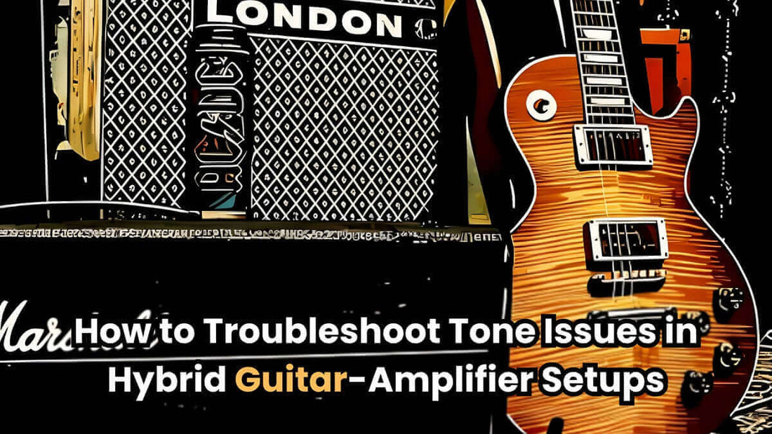 How to Troubleshoot Tone Issues in Hybrid Guitar-Amplifier Setups