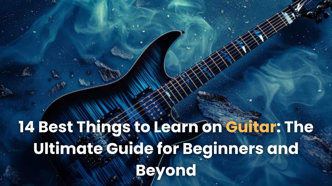 14 Best Things to Learn on Guitar: The Ultimate Guide for Beginners and Beyond