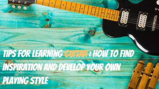 Tips for learning guitar: How to Find Inspiration and Develop Your Own Playing Style