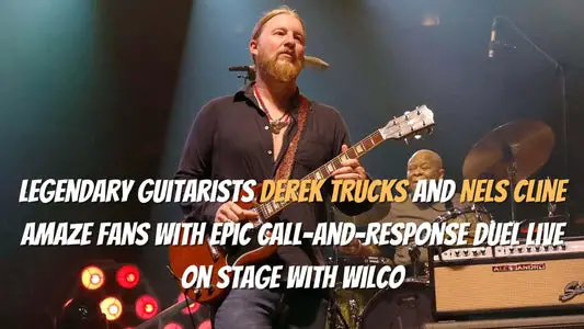 Legendary Guitarists Derek Trucks and Nels Cline Amaze Fans with Epic Call-and-Response Duel Live on Stage with Wilco