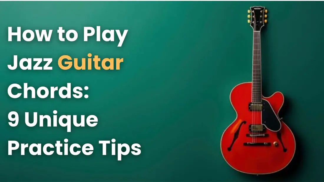 How to Play Jazz Guitar Chords: 9 Unique Practice Tips