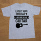 I Don't Need Therapy- Guitar print T shirt guitarmetrics